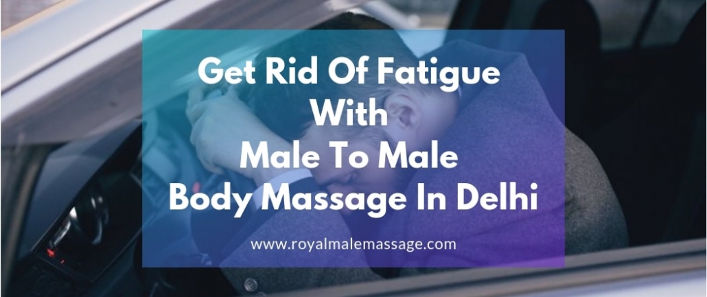 Get Rid Of Fatigue with Male To Male Body Massage In Delhi