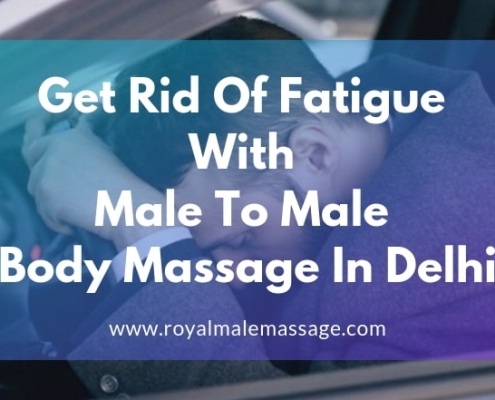 Get Rid Of Fatigue with Male To Male Body Massage In Delhi